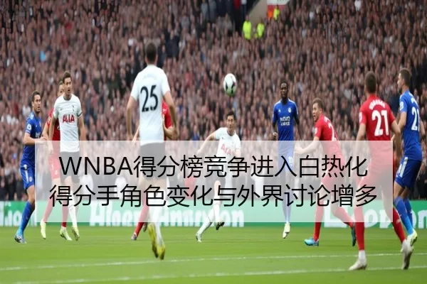 WNBA得分榜竞争进入白热化 得分手角色变化与外界讨论增多